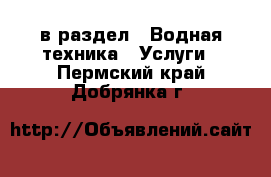  в раздел : Водная техника » Услуги . Пермский край,Добрянка г.